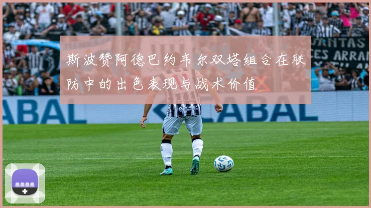 斯波赞阿德巴约韦尔双塔组合在联防中的出色表现与战术价值