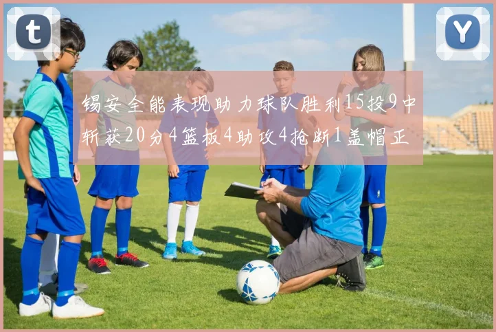锡安全能表现助力球队胜利15投9中斩获20分4篮板4助攻4抢断1盖帽正负值高达15