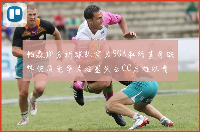 帕森斯分析球队实力SGA和约基奇缺阵仍具竞争力活塞失去CC后难以晋级附加赛