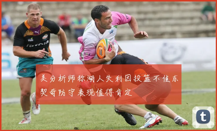 美分析师称湖人失利因投篮不佳东契奇防守表现值得肯定