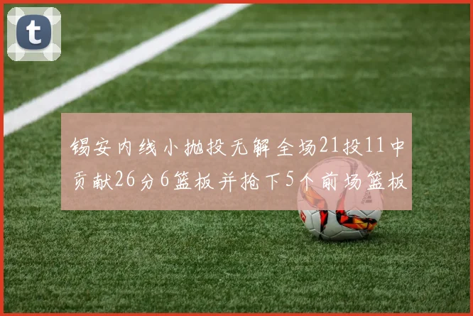 锡安内线小抛投无解全场21投11中贡献26分6篮板并抢下5个前场篮板