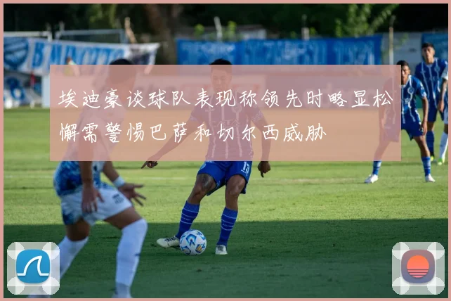 埃迪豪谈球队表现称领先时略显松懈需警惕巴萨和切尔西威胁