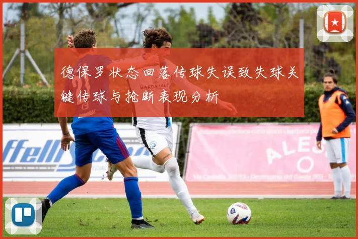德保罗状态回落传球失误致失球关键传球与抢断表现分析