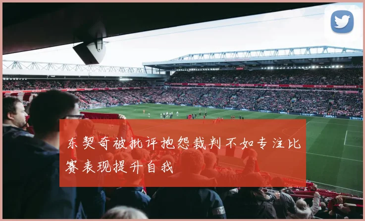 东契奇被批评抱怨裁判不如专注比赛表现提升自我