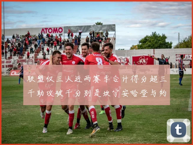 联盟仅三人近两赛季合计得分超三千助攻破千分别是坎宁安哈登与约基奇