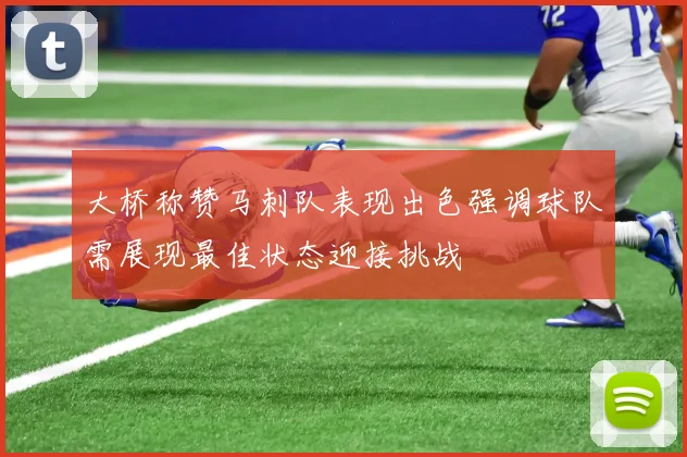 大桥称赞马刺队表现出色强调球队需展现最佳状态迎接挑战