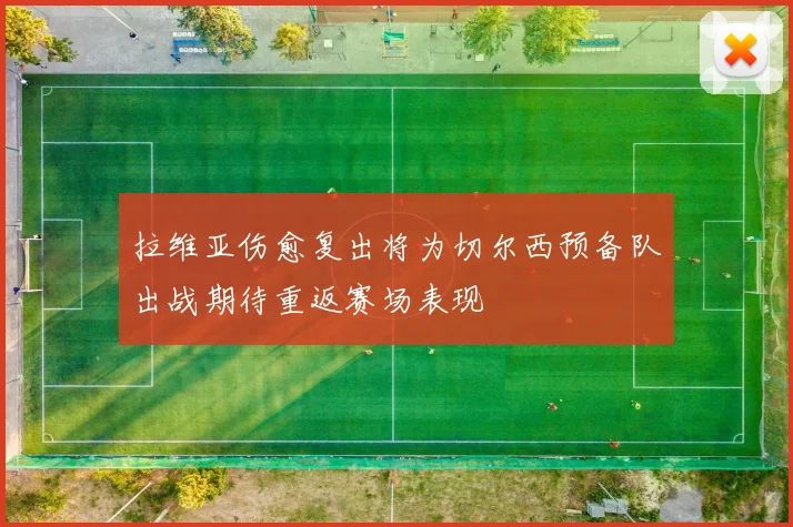 拉维亚伤愈复出将为切尔西预备队出战期待重返赛场表现