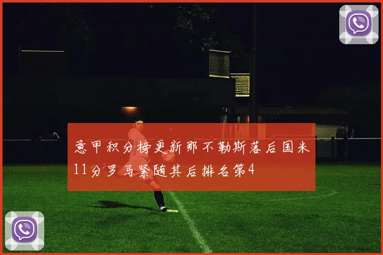意甲积分榜更新那不勒斯落后国米11分罗马紧随其后排名第4