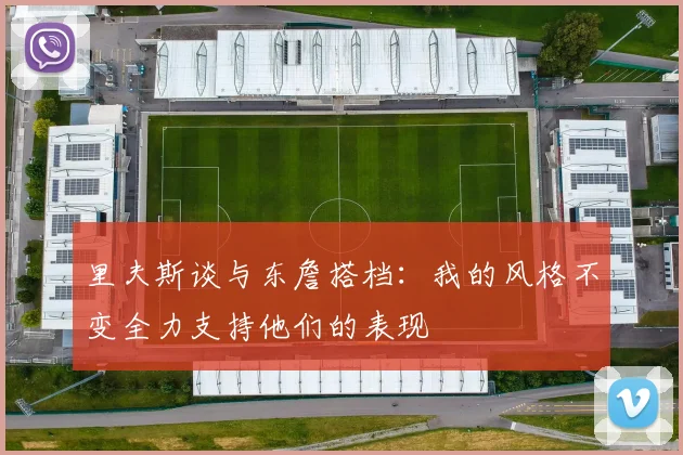 里夫斯谈与东詹搭档：我的风格不变全力支持他们的表现